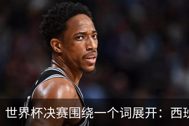 世界杯决赛围绕一个词展开：西班牙和阿根廷都信奉的“痛苦哲学”
