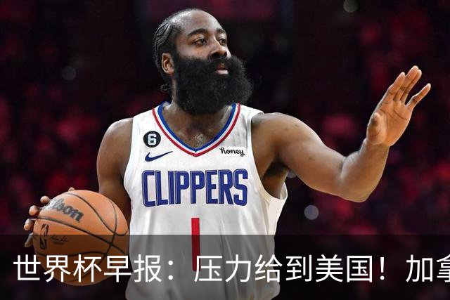 世界杯早报：压力给到美国！加拿大1-1波黑 本届东道主依旧不败