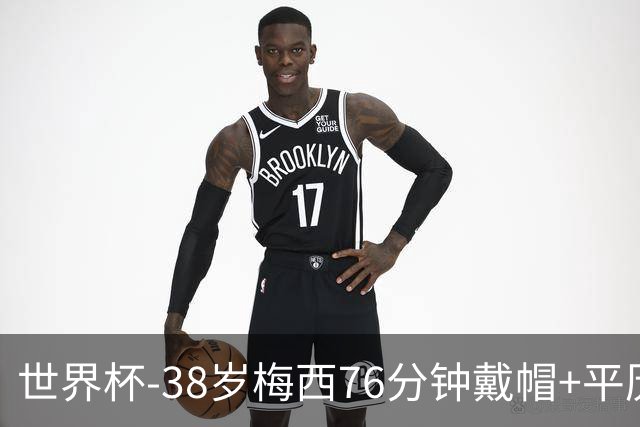 世界杯-38岁梅西76分钟戴帽+平历史纪录 阿根廷3-0阿尔及利亚