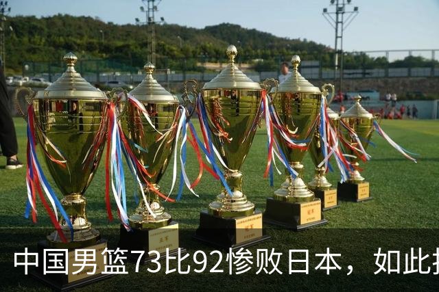 中国男篮73比92惨败日本，如此技战术水平去了世界杯也是找虐