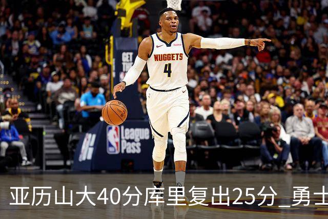 亚历山大40分库里复出25分 勇士不敌雷霆6连败