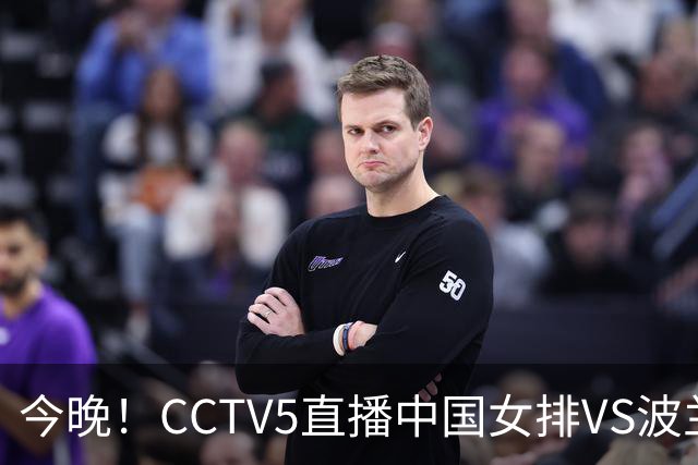 今晚！CCTV5直播中国女排VS波兰，朱婷+张常宁+丁霞等后继有人？能否三连胜