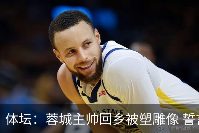 体坛：蓉城主帅回乡被塑雕像 誓言中超夺冠！2027奔西亚？
