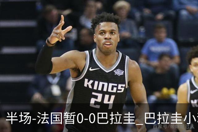半场-法国暂0-0巴拉圭 巴拉圭小动作不断 法国8成控球双方0射正