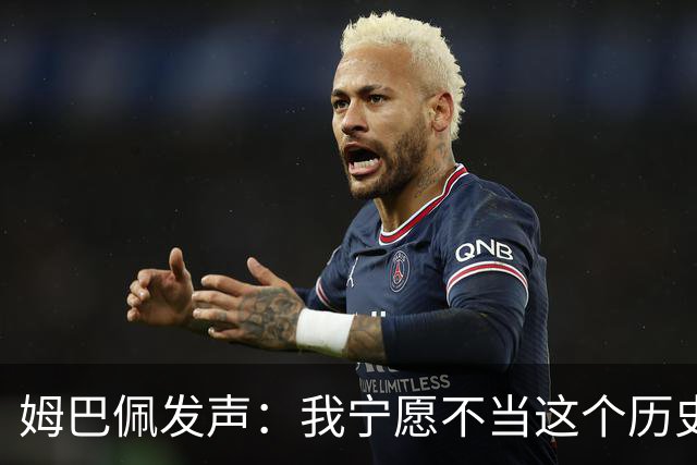姆巴佩发声：我宁愿不当这个历史射手王，而是去参加明天的决赛