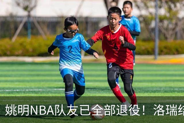 姚明NBA队友已全部退役！洛瑞结束20年生涯，以猛龙球员身份退役