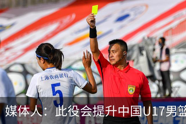 媒体人：此役会提升中国U17男篮的信心 大家该相信自己是有实力的