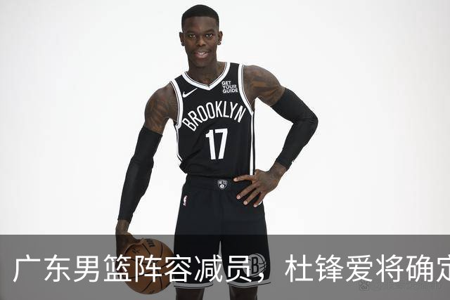 广东男篮阵容减员，杜锋爱将确定离队，顶薪加盟同曦，王洪泽或被重用
