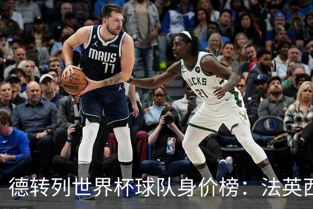 德转列世界杯球队身价榜：法英西列前三，葡德巴均超9亿欧