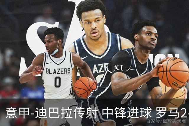 意甲-迪巴拉传射 中锋进球 罗马2-1止客场连败