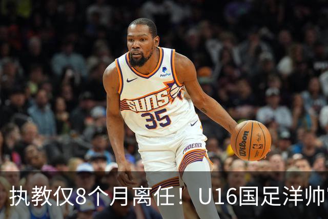 执教仅8个月离任！U16国足洋帅官宣下课，冰火战绩折射青训选人难题