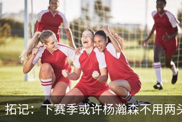 拓记：下赛季或许杨瀚森不用两头跑 可以专注在混音队练级