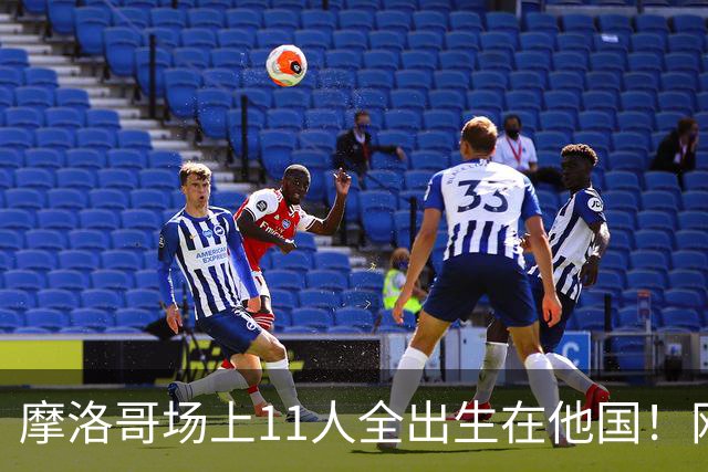 摩洛哥场上11人全出生在他国！网友喊国足抄作业 媒体人：根本没戏
