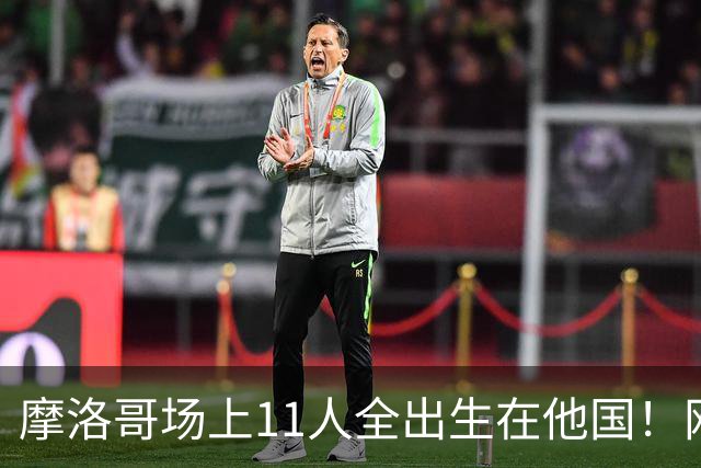 摩洛哥场上11人全出生在他国！网友喊国足抄作业 媒体人：根本没戏