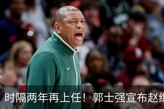 时隔两年再上任！郭士强宣布赵继伟任男篮队长 率队征战世预赛