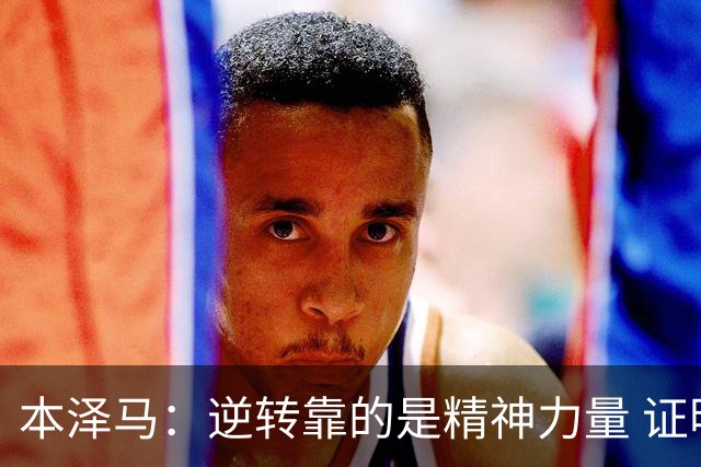 本泽马：逆转靠的是精神力量 证明皇马还活着