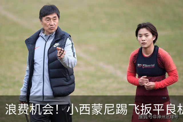 浪费机会！小西蒙尼踢飞扳平良机 世界杯残酷就在于此
