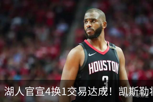 湖人官宣4换1交易达成！凯斯勒将穿14号球衣 佩林卡称赞三大特质