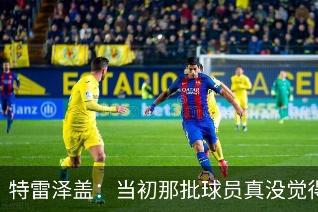 特雷泽盖：当初那批球员真没觉得齐达内会当教练 他最适合法国队