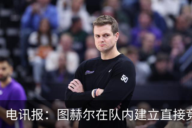 电讯报：图赫尔在队内建立直接竞争对手机制，比如贝林和罗杰斯