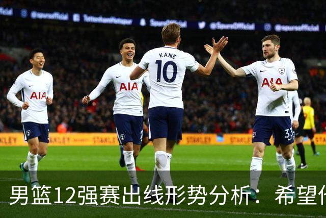 男篮12强赛出线形势分析：希望他们未来能打出好的表现
