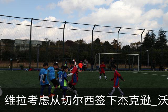 维拉考虑从切尔西签下杰克逊 沃特金斯或前往土超踢球