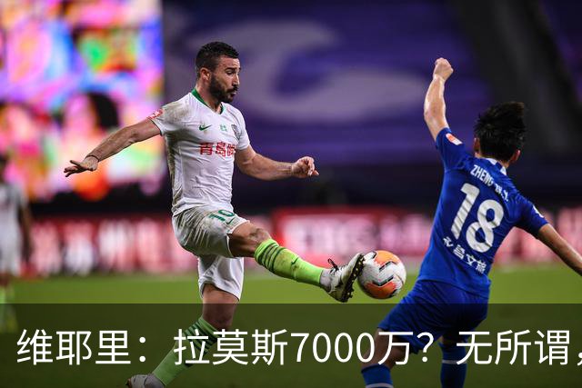 维耶里：拉莫斯7000万？无所谓，他非常强；我会多给300万留住DV9