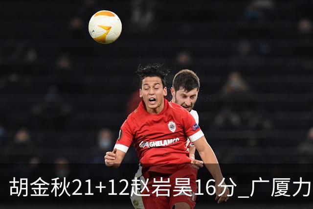 胡金秋21+12赵岩昊16分 广厦力克苏州肯帝亚