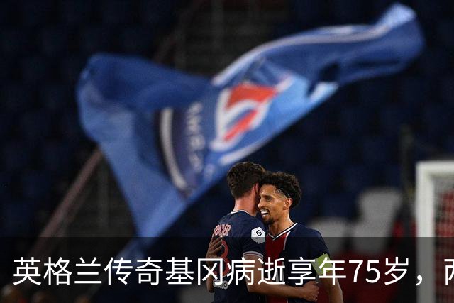 英格兰传奇基冈病逝享年75岁，两夺金球奖曾执教三狮军团