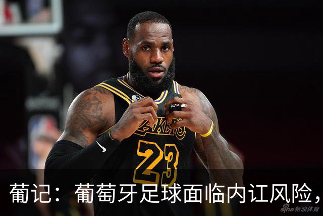 葡记：葡萄牙足球面临内讧风险，围绕传奇C罗的过激狂热已成毒药