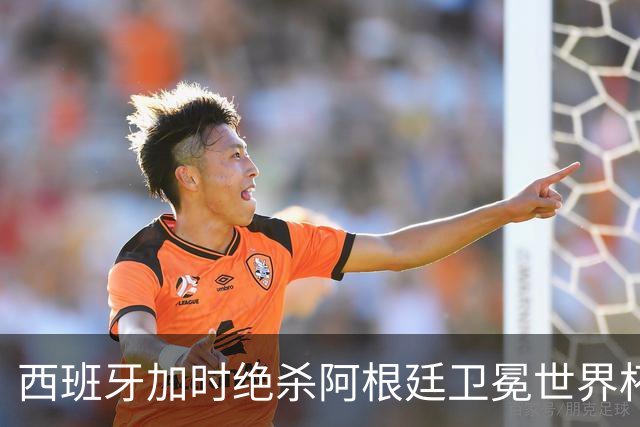 西班牙加时绝杀阿根廷卫冕世界杯 英格兰能从中学到什么？