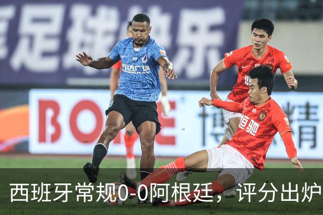 西班牙常规0-0阿根廷，评分出炉：不是梅西第一，而是阿根廷23号