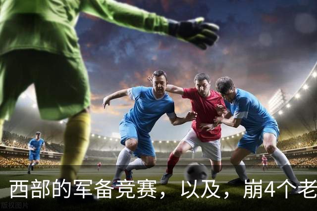 西部的军备竞赛，以及，崩4个老头的大计划？