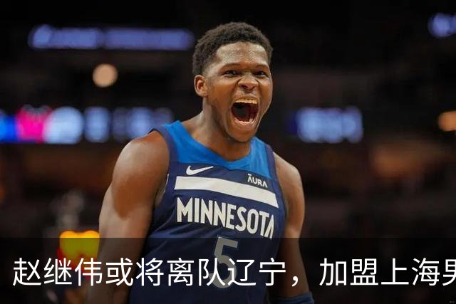 赵继伟或将离队辽宁，加盟上海男篮？卢伟表态引发热议