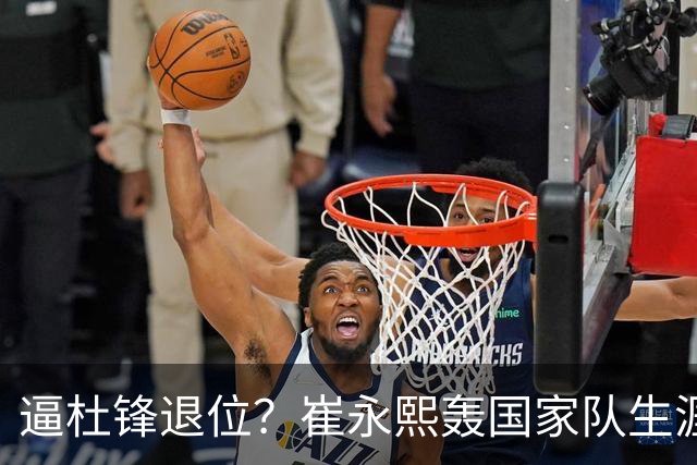 逼杜锋退位？崔永熙轰国家队生涯最强一战，为郭士强执教广东铺路