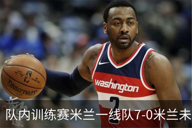 队内训练赛米兰一线队7-0米兰未来队，奇克、帕夫洛维奇等人破门