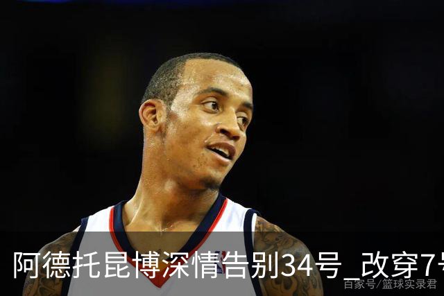 阿德托昆博深情告别34号 改穿7号背后是留给妈妈的一份惊喜