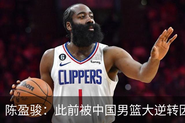 陈盈骏：此前被中国男篮大逆转因体能&对抗不足 这次要稳住心态
