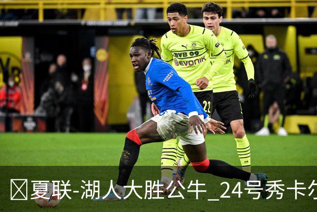 🏀夏联-湖人大胜公牛 24号秀卡尔14分 4号秀威尔逊21+8+8失误