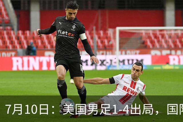 7月10日：美国男足1-4出局，国际足联一番操作，最后成了世界杯最大的笑话