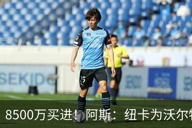 8500万买进！阿斯：纽卡为沃尔特马德标价6500万欧，马竞多特有意