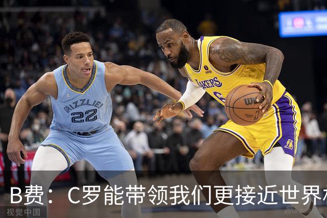 B费：C罗能带领我们更接近世界杯冠军，他从不满足于已有的成就