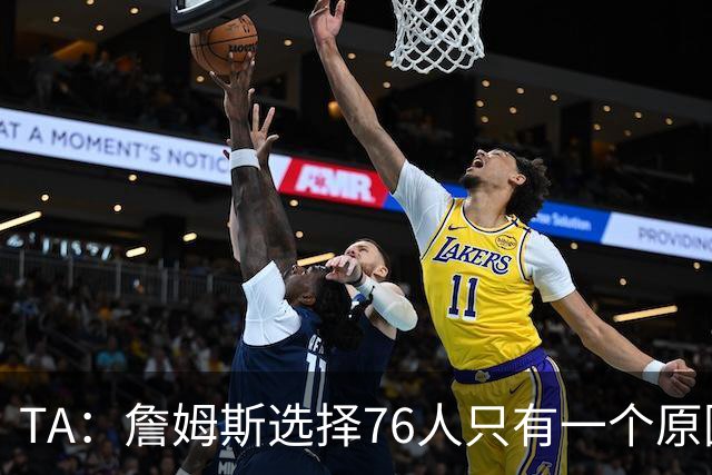 TA：詹姆斯选择76人只有一个原因 他相信在这里能够夺冠